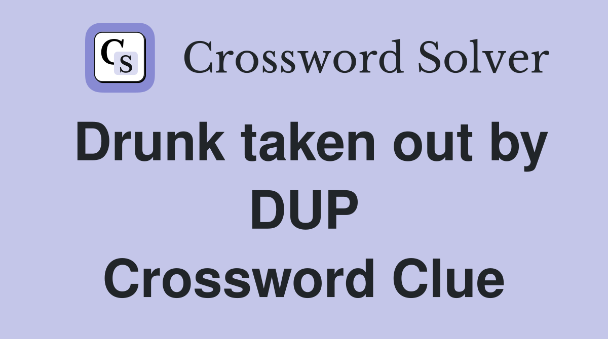 Drunk taken out by DUP Crossword Clue