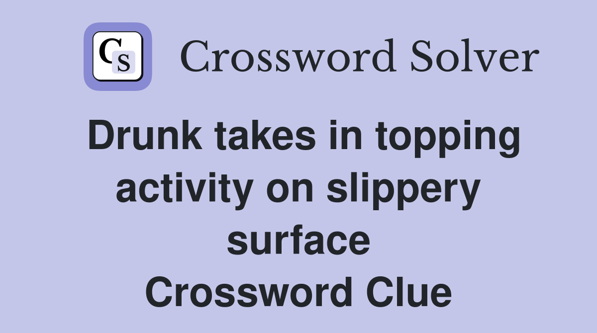 Drunk takes in topping activity on slippery surface Crossword Clue