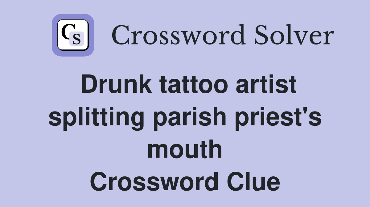 Drunk tattoo artist splitting parish priest's mouth Crossword Clue