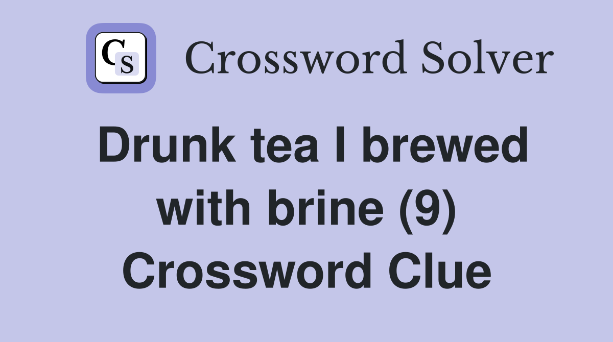 Drunk tea I brewed with brine (9) Crossword Clue