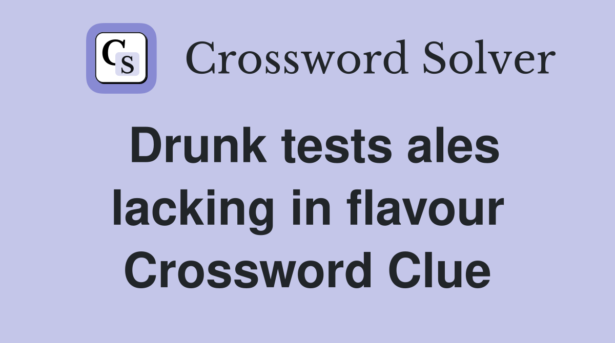 Drunk tests ales lacking in flavour Crossword Clue