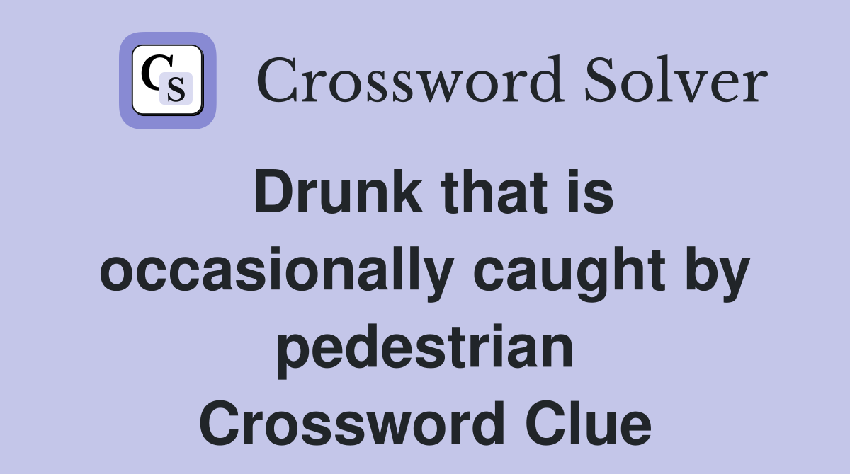 Drunk that is occasionally caught by pedestrian Crossword Clue