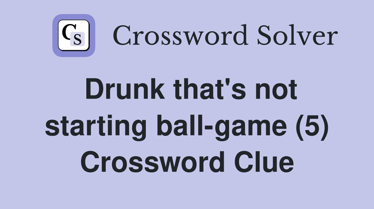 Drunk that's not starting ball-game (5) Crossword Clue