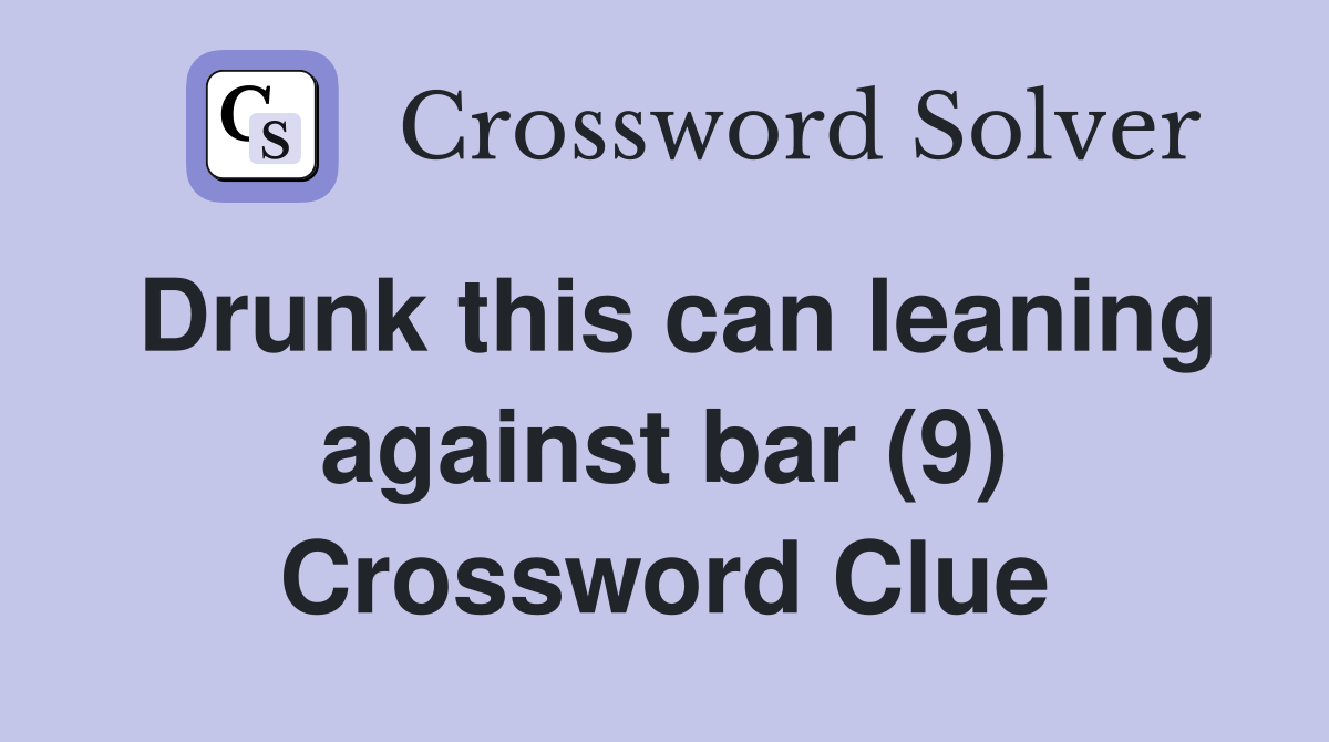 Drunk this can leaning against bar (9) Crossword Clue