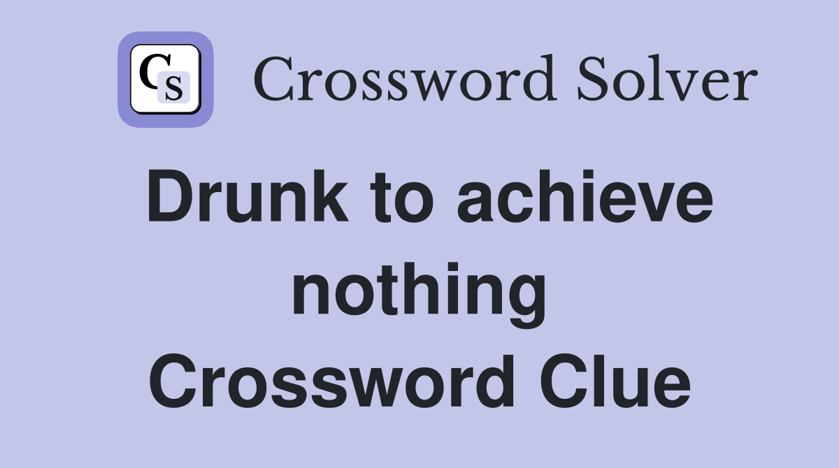 Drunk to achieve nothing Crossword Clue