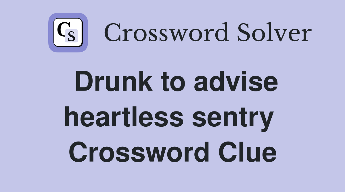 Drunk to advise heartless sentry  Crossword Clue