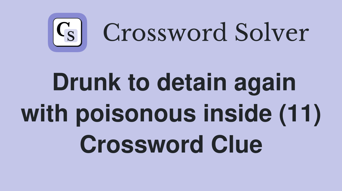 Drunk to detain again with poisonous inside (11) Crossword Clue