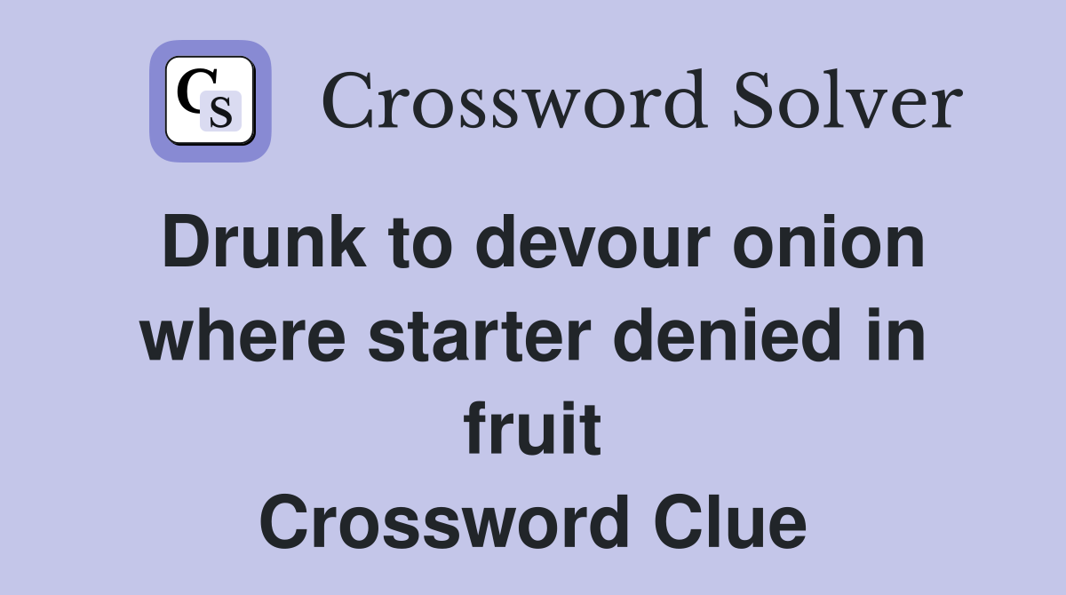 Drunk to devour onion where starter denied in fruit Crossword Clue