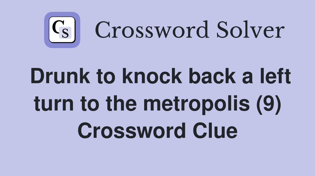 Drunk to knock back a left turn to the metropolis (9) Crossword Clue
