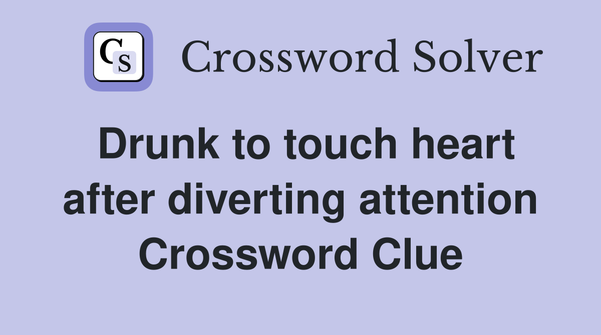 Drunk to touch heart after diverting attention Crossword Clue