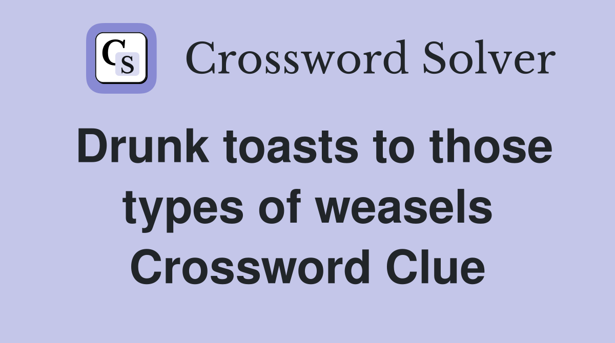 Drunk toasts to those types of weasels Crossword Clue