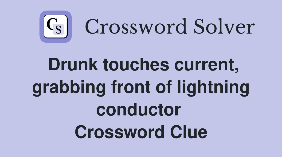 Drunk touches current, grabbing front of lightning conductor  Crossword Clue