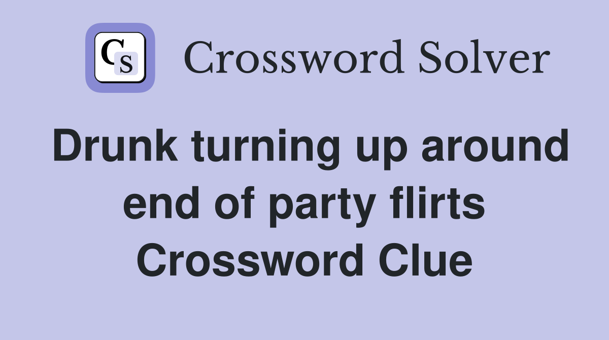 Drunk turning up around end of party flirts Crossword Clue
