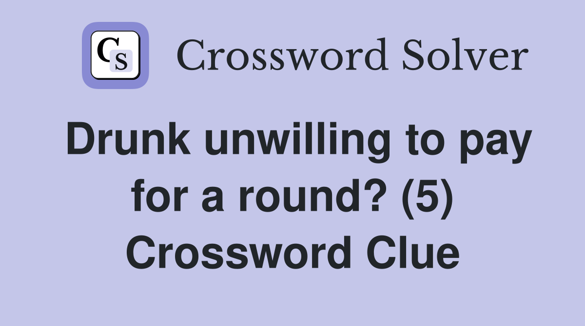 Drunk unwilling to pay for a round? (5) Crossword Clue