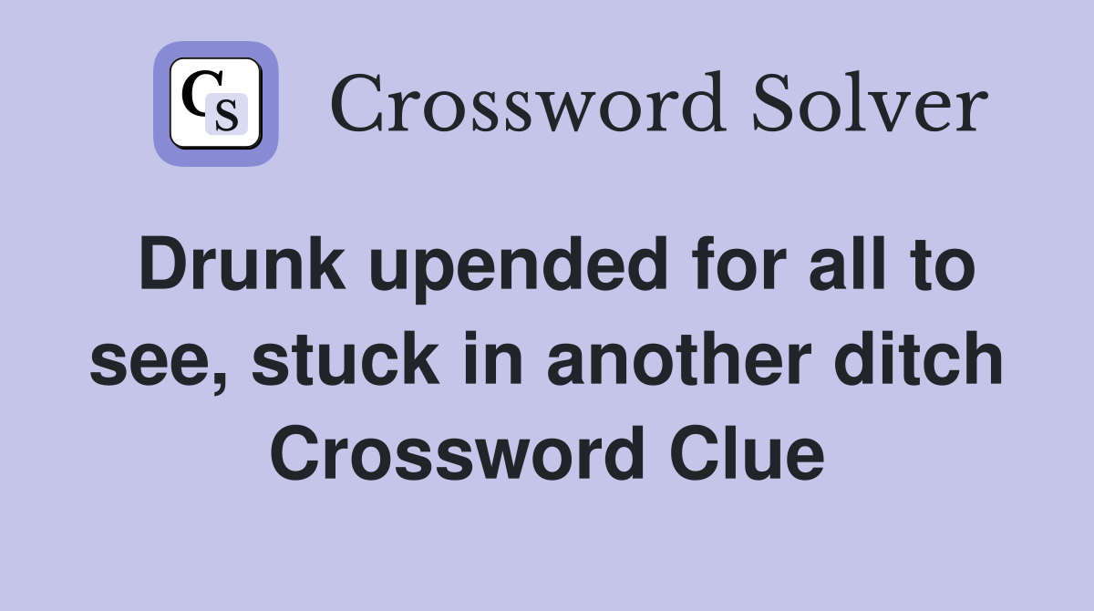 Drunk upended for all to see, stuck in another ditch Crossword Clue