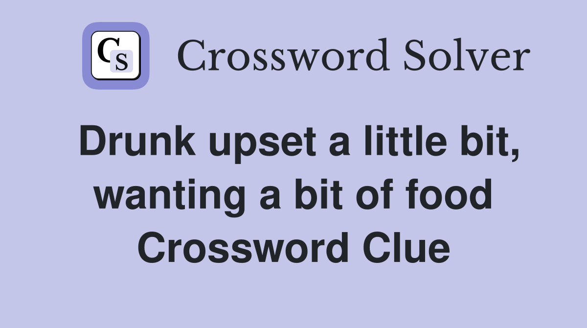 Drunk upset a little bit, wanting a bit of food Crossword Clue