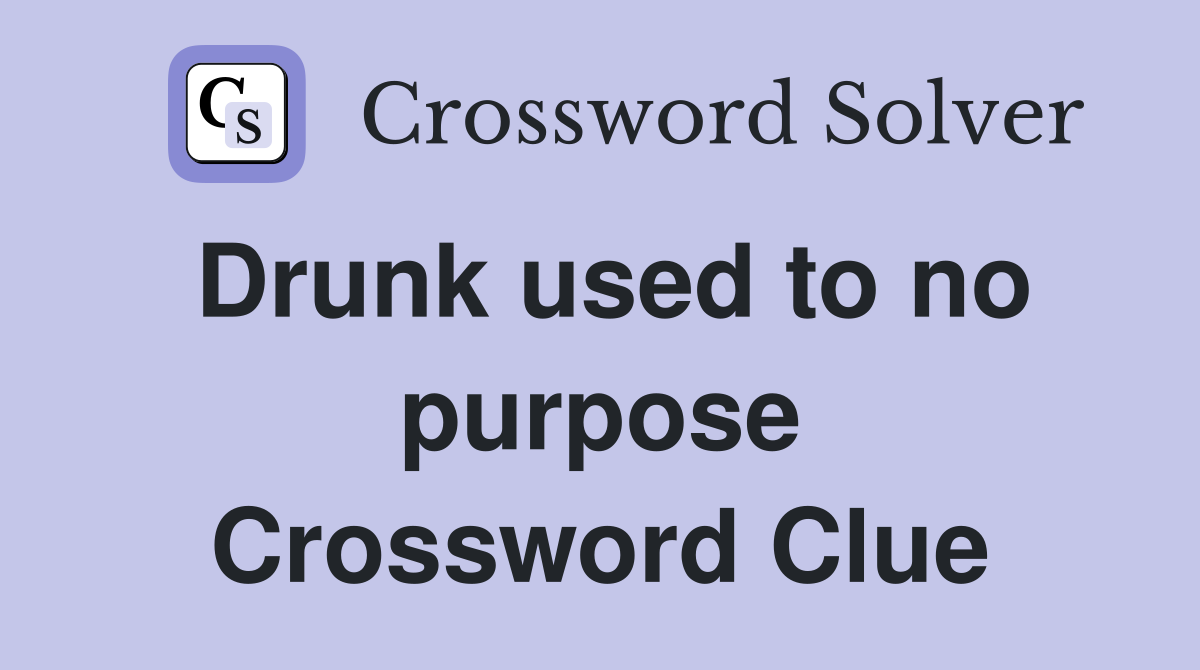 Drunk used to no purpose Crossword Clue