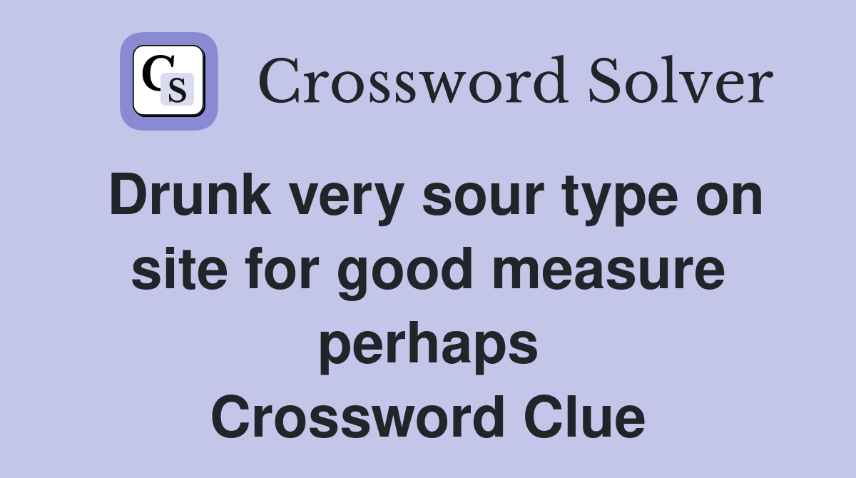 Drunk very sour type on site for good measure perhaps Crossword Clue