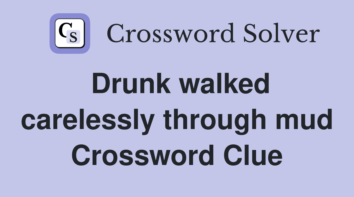 Drunk walked carelessly through mud Crossword Clue