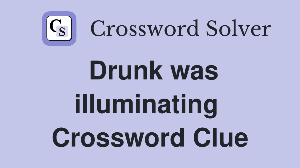 Drunk was illuminating  Crossword Clue