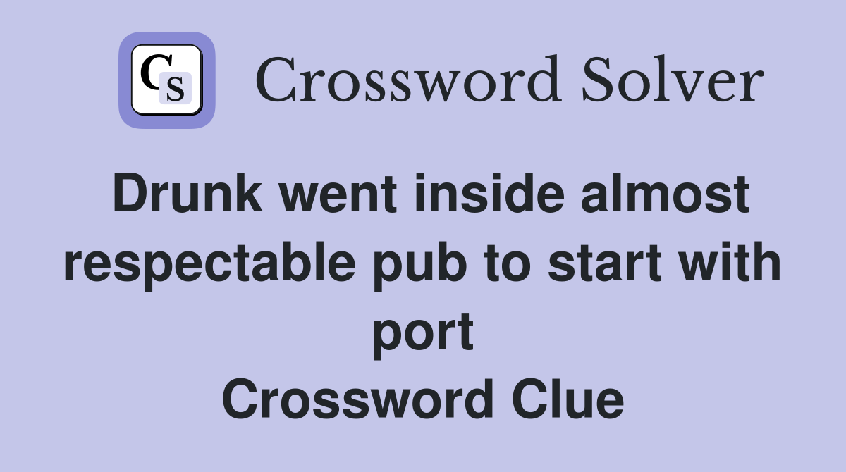 Drunk went inside almost respectable pub to start with port Crossword Clue
