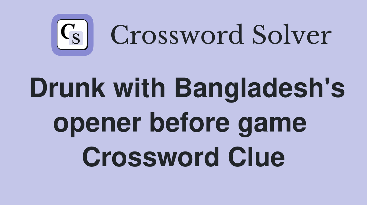 Drunk with Bangladesh's opener before game  Crossword Clue