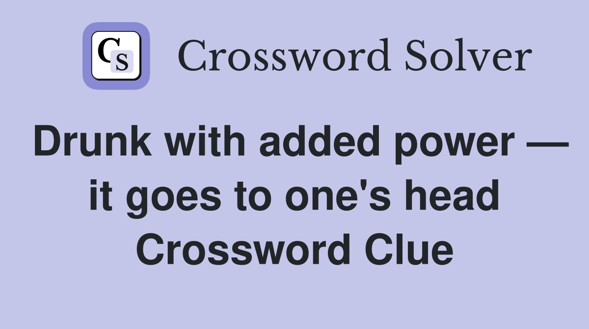 Drunk with added power — it goes to one's head Crossword Clue