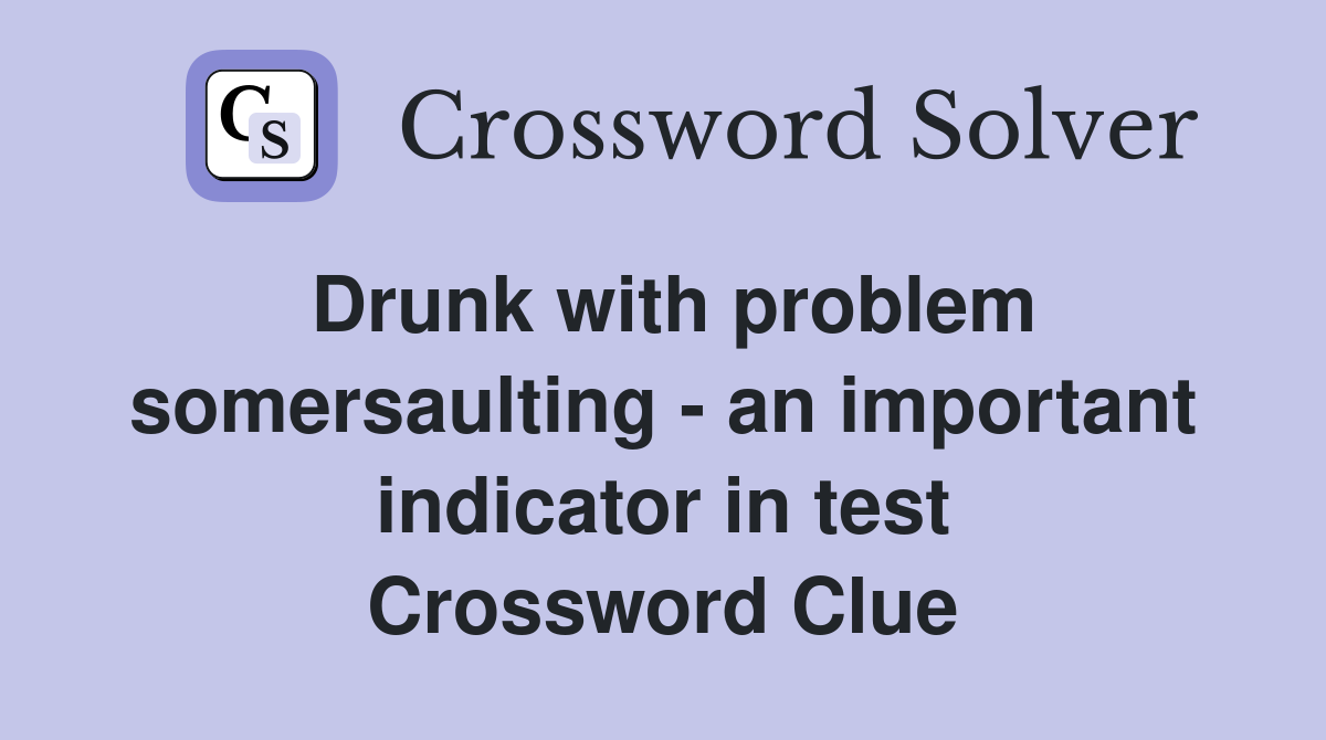 Drunk with problem somersaulting - an important indicator in test Crossword Clue