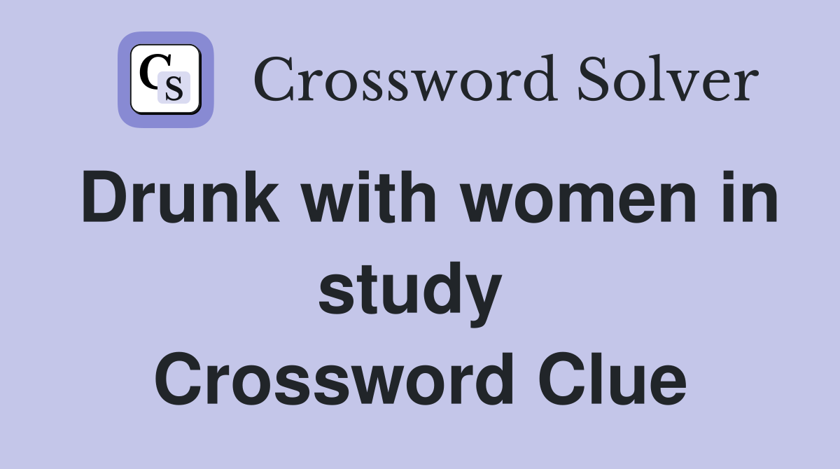 Drunk with women in study  Crossword Clue