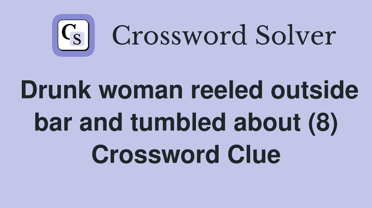 Drunk woman reeled outside bar and tumbled about (8) Crossword Clue