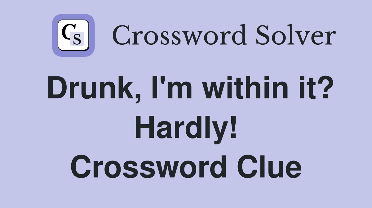 Drunk, I'm within it? Hardly! Crossword Clue