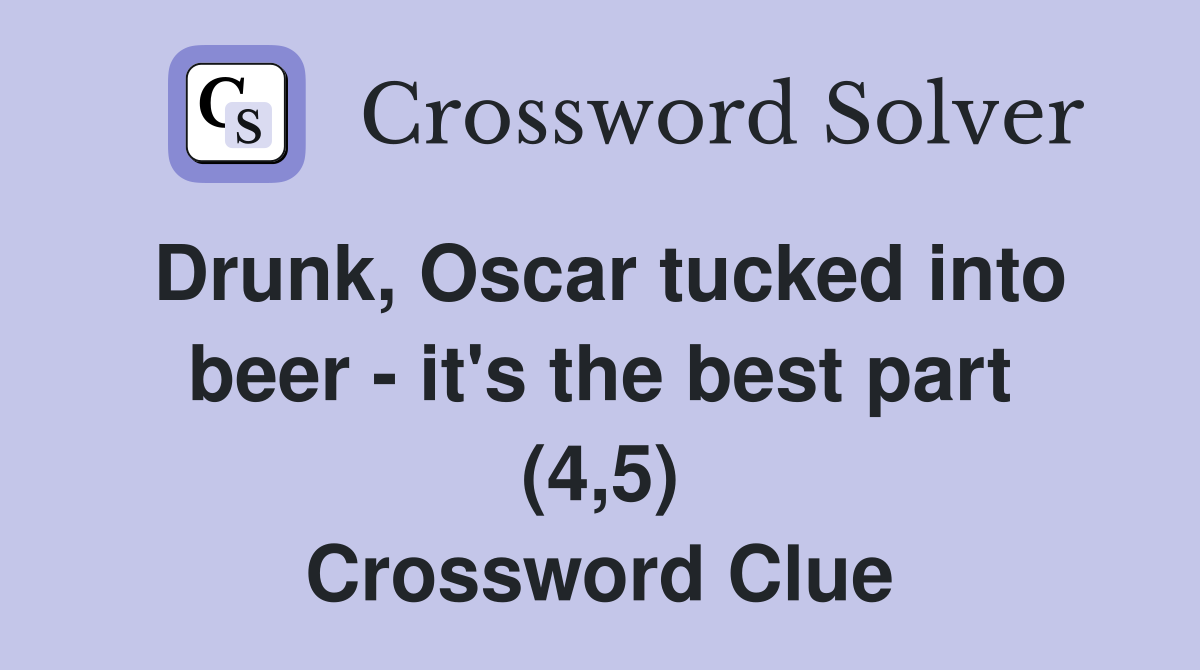 Drunk, Oscar tucked into beer - it's the best part (4,5) Crossword Clue