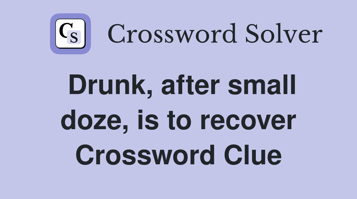 Drunk, after small doze, is to recover Crossword Clue