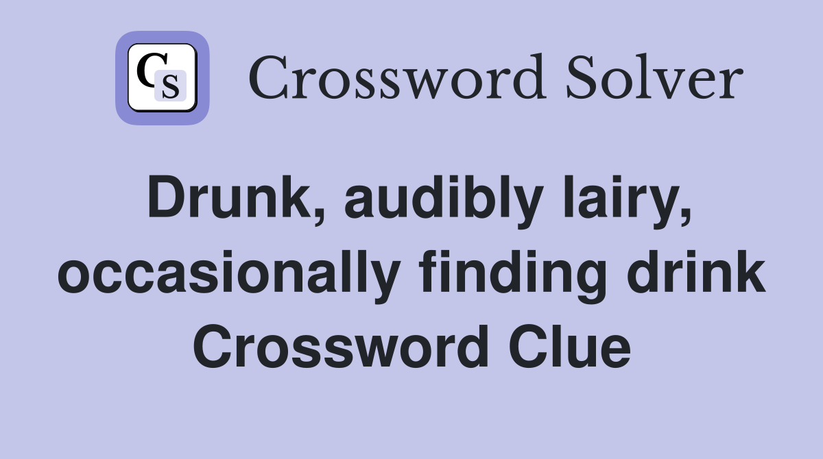 Drunk, audibly lairy, occasionally finding drink Crossword Clue