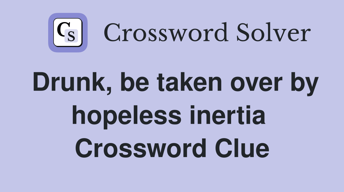 Drunk, be taken over by hopeless inertia  Crossword Clue