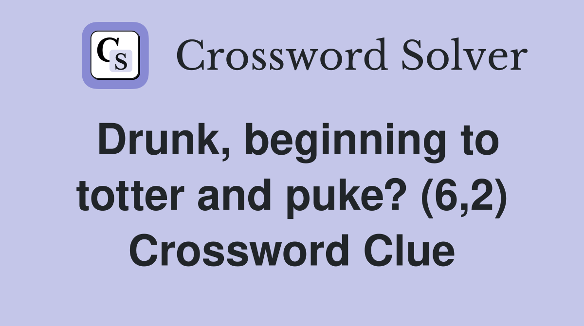 Drunk, beginning to totter and puke? (6,2) Crossword Clue