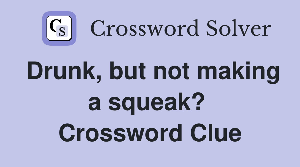 Drunk, but not making a squeak?  Crossword Clue