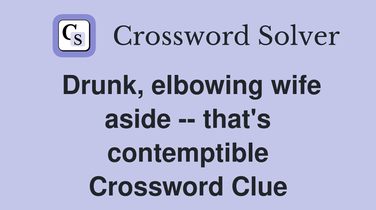 Drunk, elbowing wife aside -- that's contemptible Crossword Clue