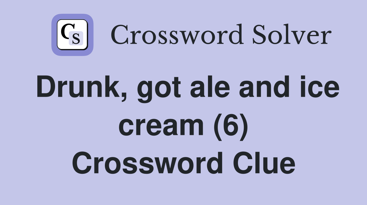 Drunk, got ale and ice cream (6) Crossword Clue