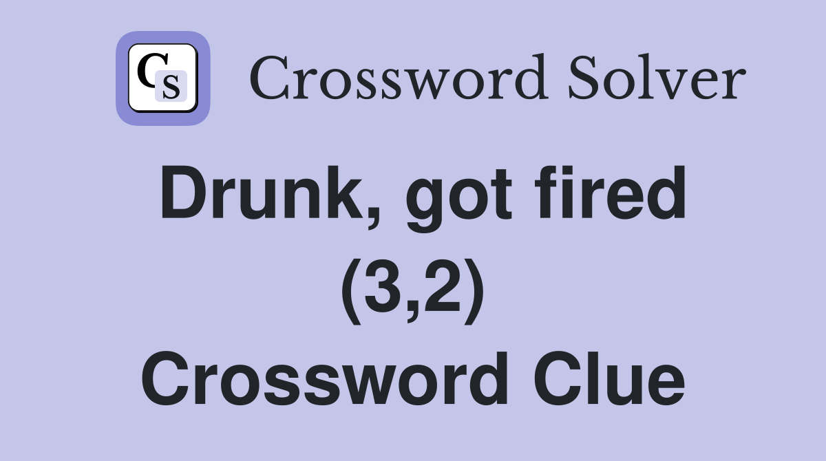 Drunk, got fired (3,2) Crossword Clue