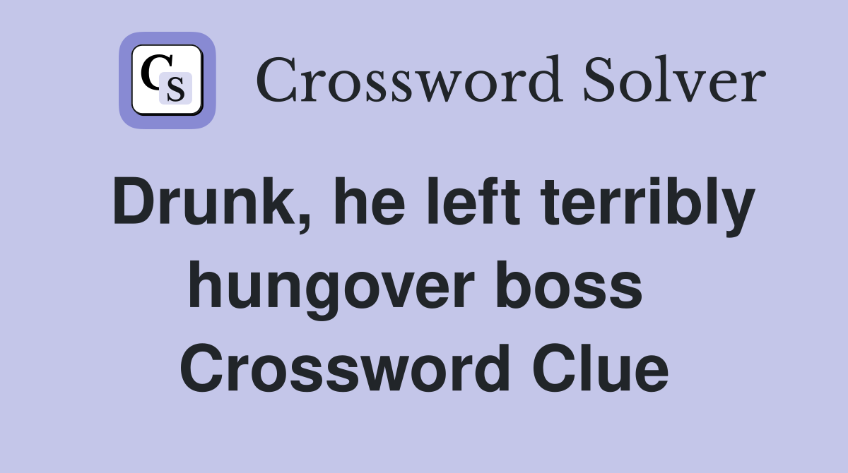 Drunk, he left terribly hungover boss  Crossword Clue