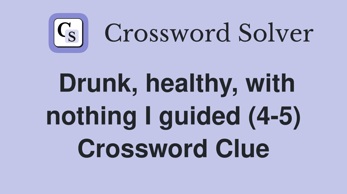 Drunk, healthy, with nothing I guided (4-5) Crossword Clue