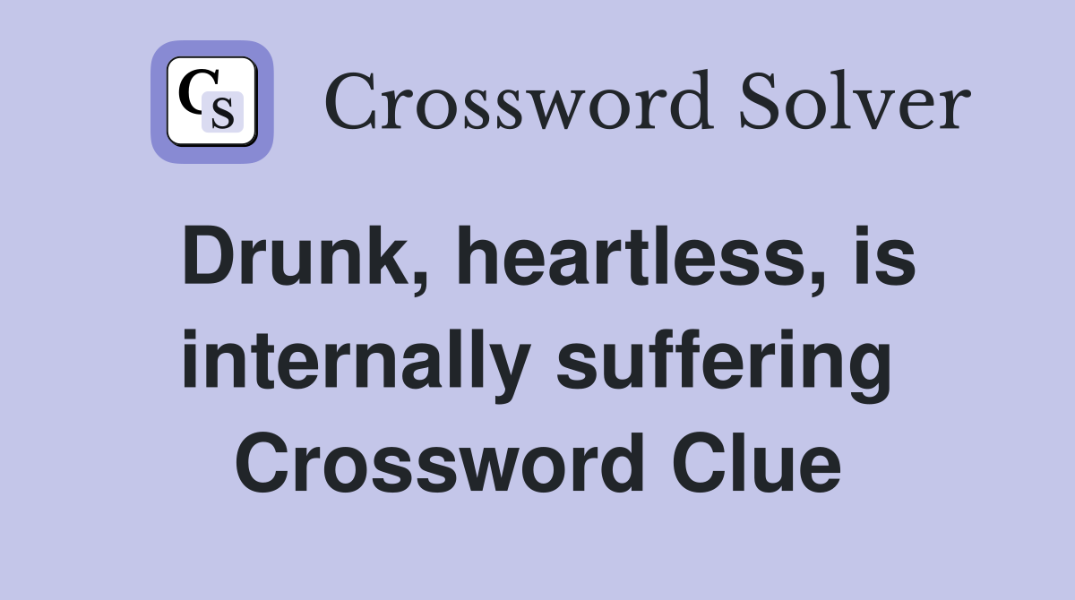 Drunk, heartless, is internally suffering Crossword Clue