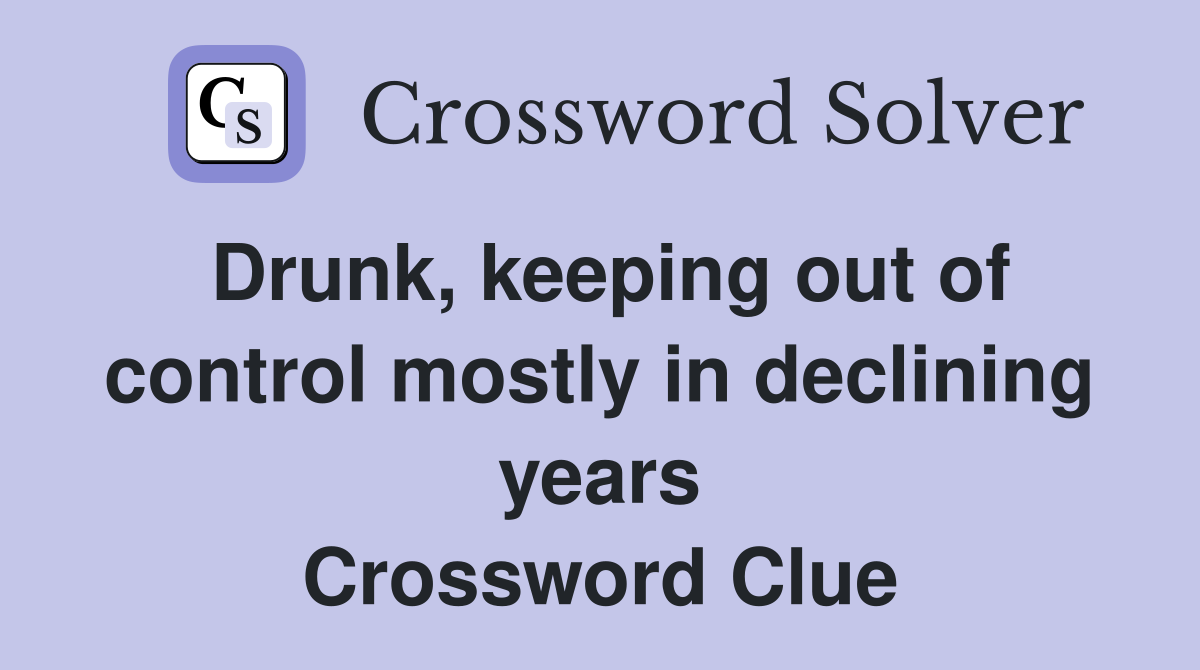 Drunk, keeping out of control mostly in declining years Crossword Clue