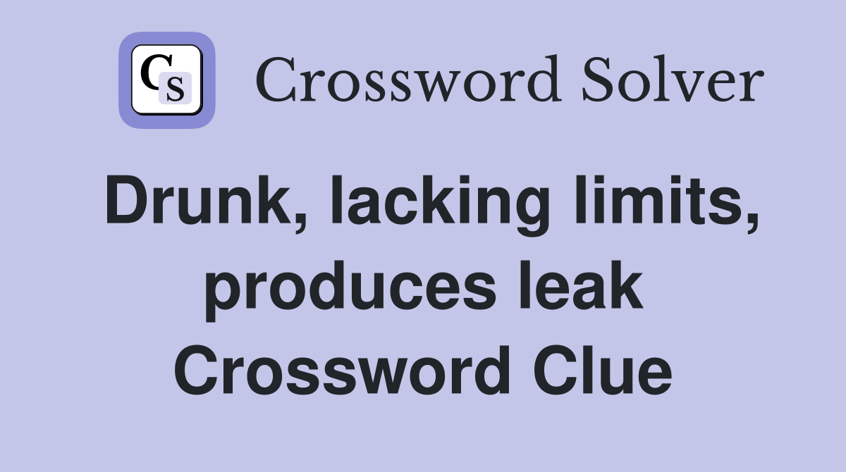 Drunk, lacking limits, produces leak Crossword Clue