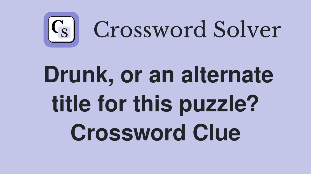 Drunk, or an alternate title for this puzzle? Crossword Clue