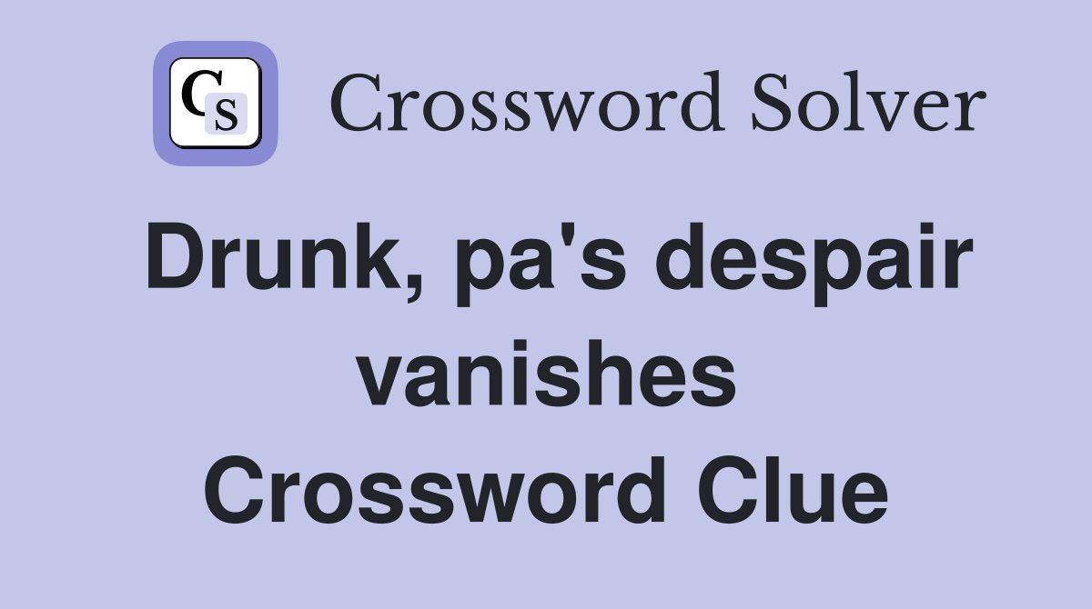 Drunk, pa's despair vanishes Crossword Clue
