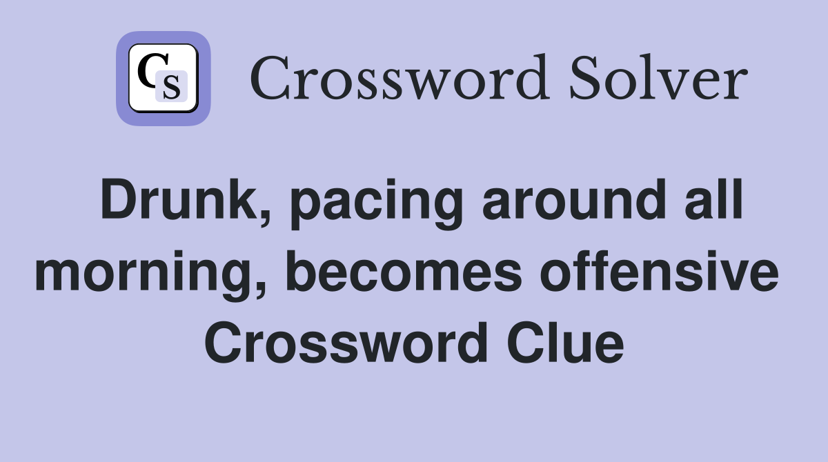 Drunk, pacing around all morning, becomes offensive  Crossword Clue
