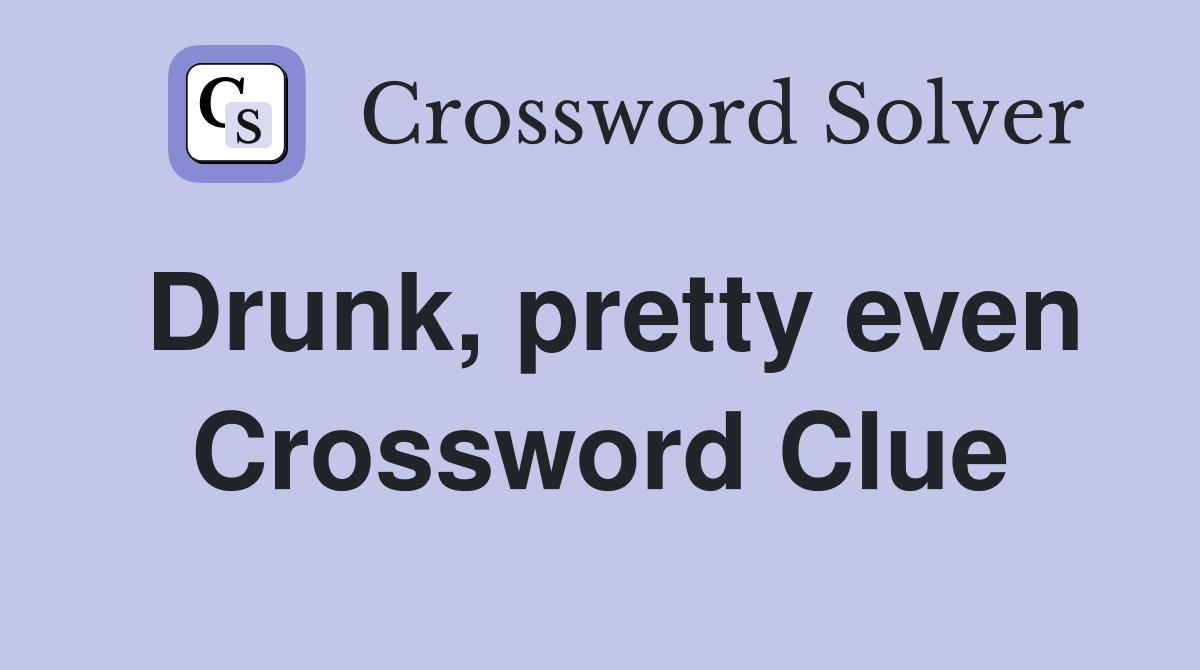 Drunk, pretty even Crossword Clue