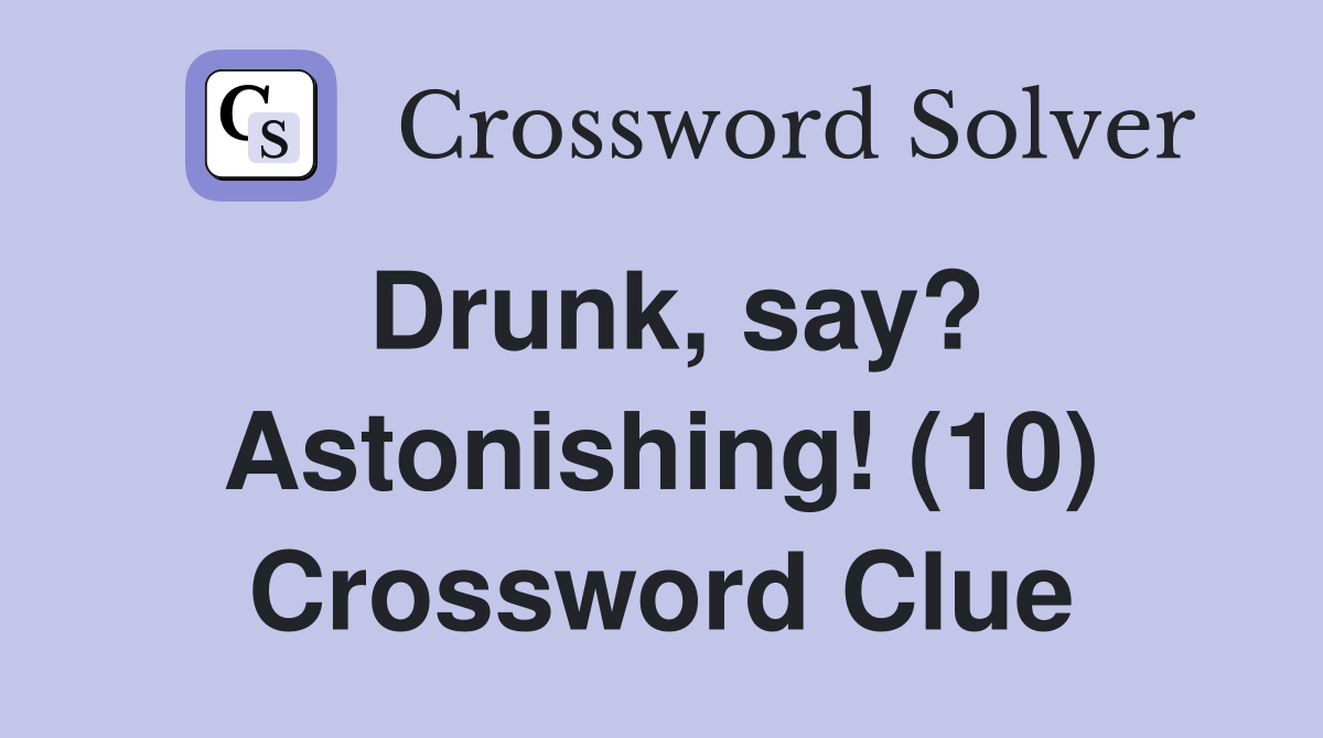 Drunk, say? Astonishing! (10) Crossword Clue